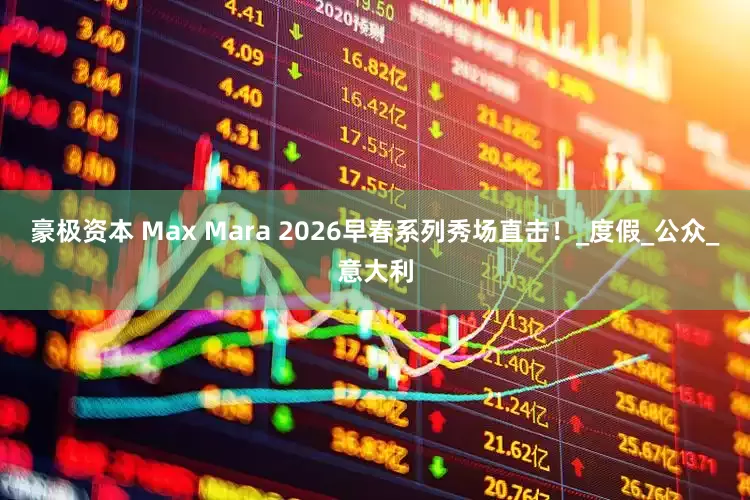 豪极资本 Max Mara 2026早春系列秀场直击！_度假_公众_意大利