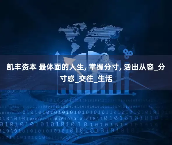 凯丰资本 最体面的人生, 掌握分寸, 活出从容_分寸感_交往_生活