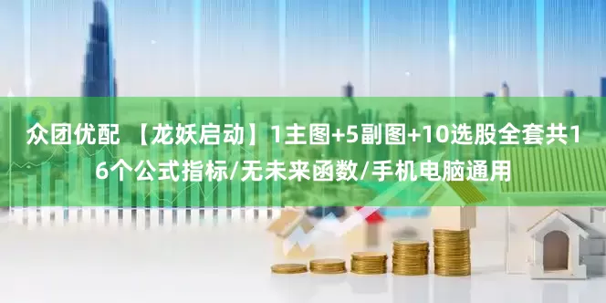 众团优配 【龙妖启动】1主图+5副图+10选股全套共16个公式指标/无未来函数/手机电脑通用