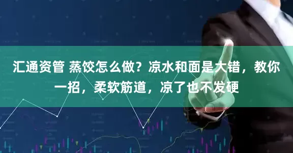 汇通资管 蒸饺怎么做？凉水和面是大错，教你一招，柔软筋道，凉了也不发硬
