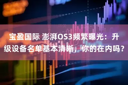 宝盈国际 澎湃OS3频繁曝光：升级设备名单基本清晰，你的在内吗？