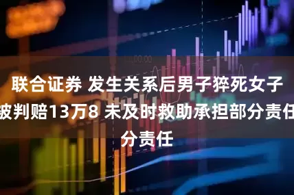 联合证券 发生关系后男子猝死女子被判赔13万8 未及时救助承担部分责任