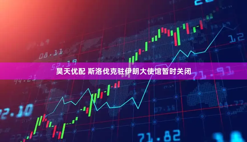 昊天优配 斯洛伐克驻伊朗大使馆暂时关闭