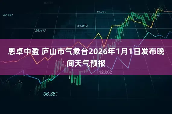 恩卓中盈 庐山市气象台2026年1月1日发布晚间天气预报