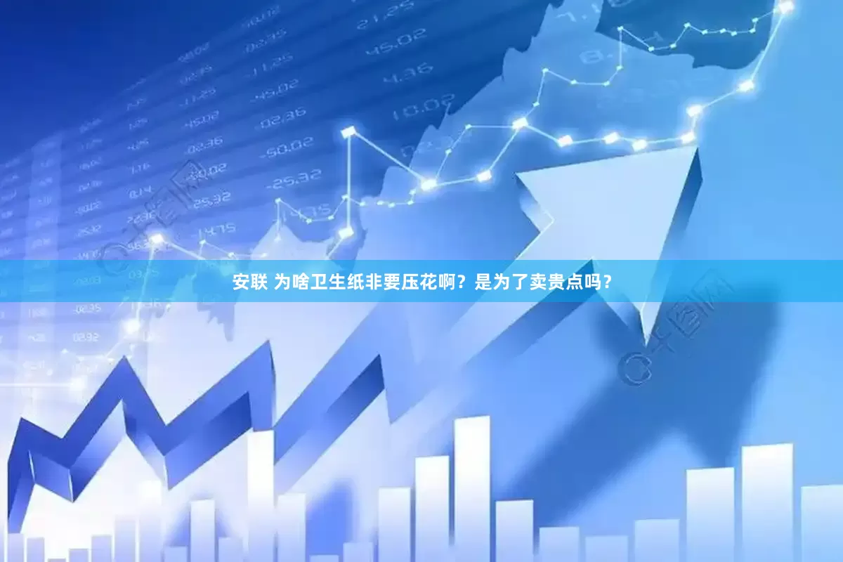 安联 为啥卫生纸非要压花啊？是为了卖贵点吗？